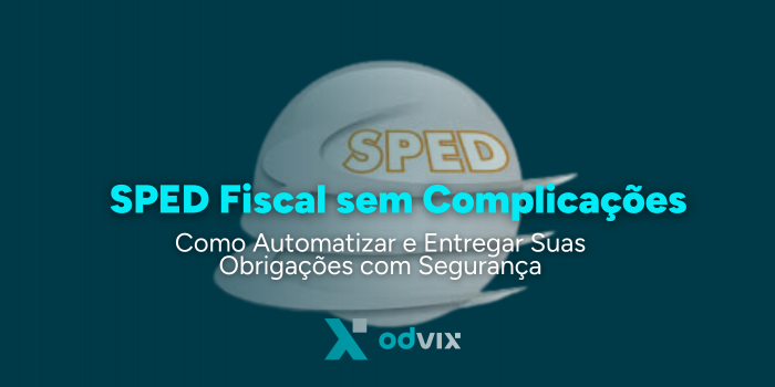 SPED Fiscal sem Complicações: Como Automatizar e Entregar Suas Obrigações com Segurança